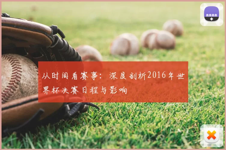 从时间看赛事：深度剖析2016年世界杯决赛日程与影响