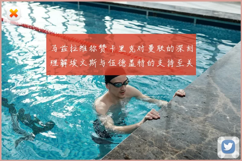 马兹拉维称赞卡里克对曼联的深刻理解埃文斯与伍德盖特的支持至关重要