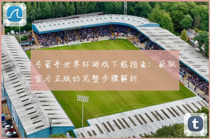弓箭手世界杯游戏下载指南：获取官方正版的完整步骤解析