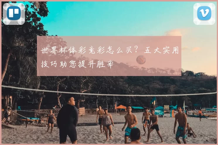 世界杯体彩竞彩怎么买?五大实用技巧助您提升胜率