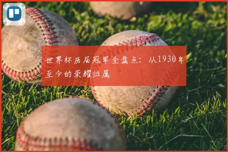 世界杯历届冠军全盘点:从1930年至今的荣耀归属