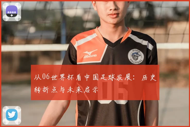 从06世界杯看中国足球发展:历史转折点与未来启示