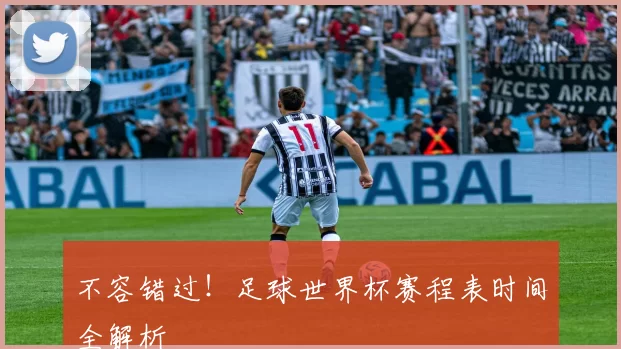 不容错过!足球世界杯赛程表时间全解析