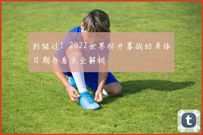 别错过！2022世界杯开幕战的具体日期与看点全解析