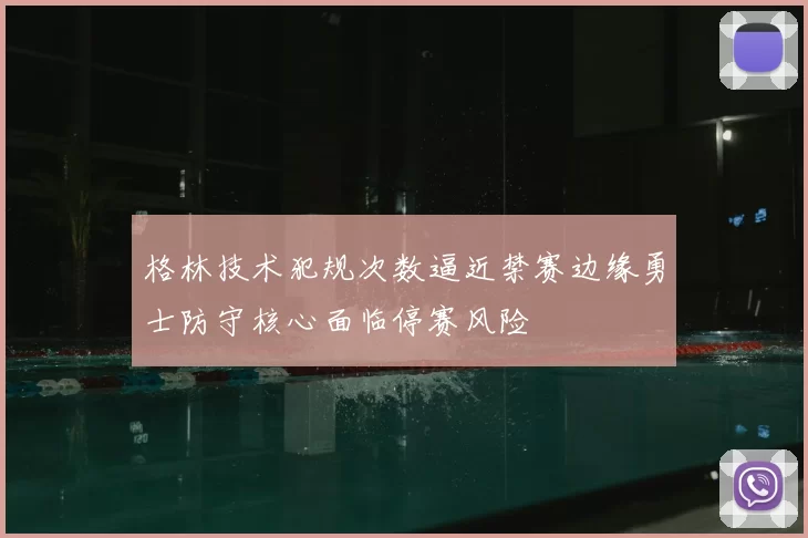格林技术犯规次数逼近禁赛边缘勇士防守核心面临停赛风险