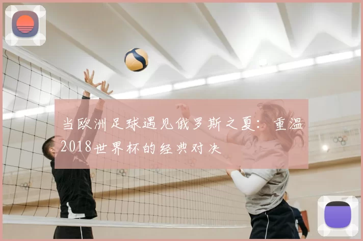 当欧洲足球遇见俄罗斯之夏：重温2018世界杯的经典对决