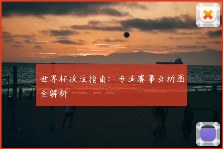 世界杯投注指南:专业赛事分析图全解析
