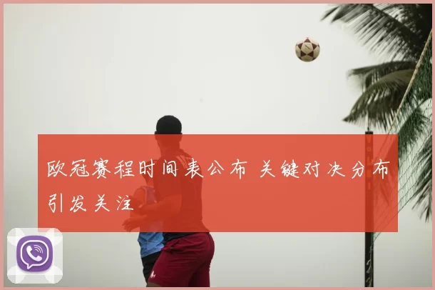 欧冠赛程时间表公布 关键对决分布引发关注