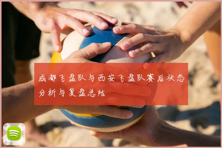 成都飞盘队与西安飞盘队赛后状态分析与复盘总结