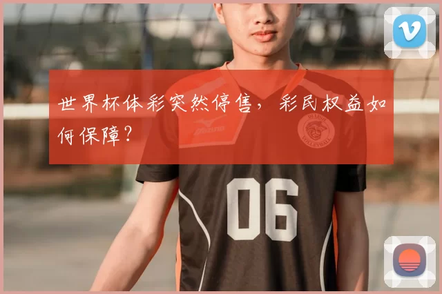 世界杯体彩突然停售，彩民权益如何保障？