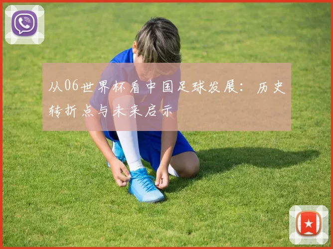 从06世界杯看中国足球发展:历史转折点与未来启示