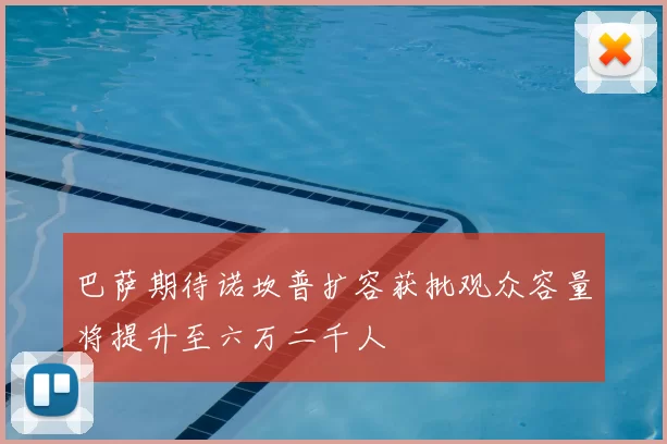 巴萨期待诺坎普扩容获批观众容量将提升至六万二千人