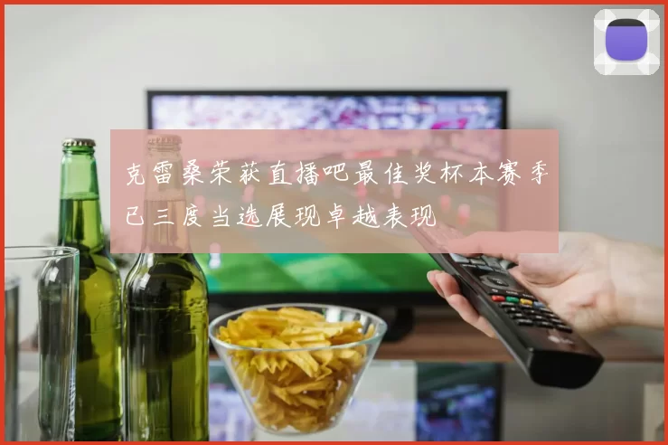 克雷桑荣获直播吧最佳奖杯本赛季已三度当选展现卓越表现