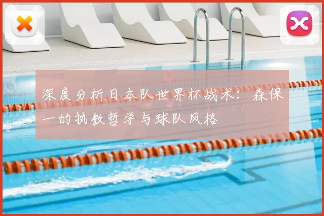 深度分析日本队世界杯战术:森保一的执教哲学与球队风格