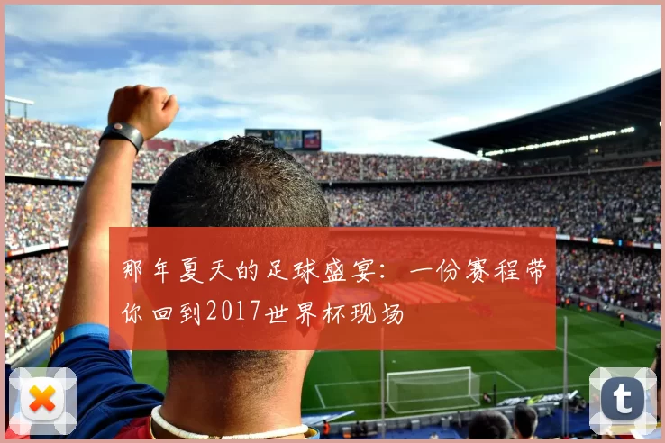 那年夏天的足球盛宴：一份赛程带你回到2017世界杯现场