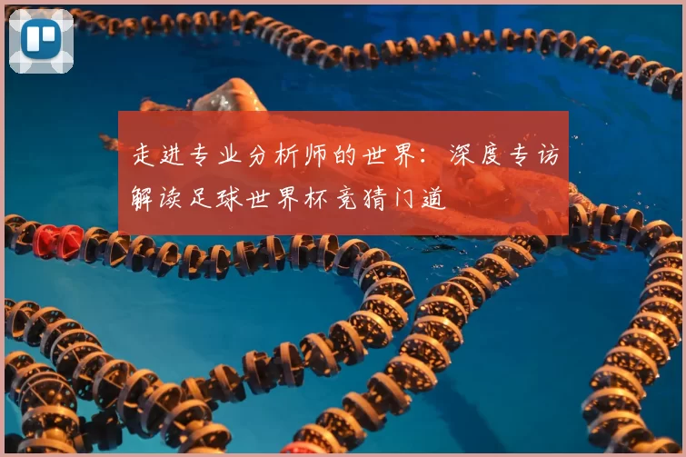 走进专业分析师的世界：深度专访解读足球世界杯竞猜门道