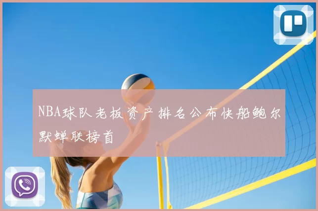 NBA球队老板资产排名公布快船鲍尔默蝉联榜首