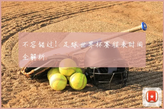 不容错过!足球世界杯赛程表时间全解析