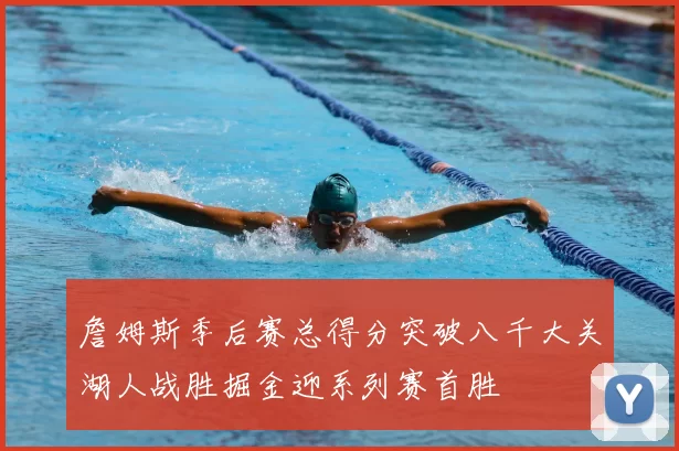 詹姆斯季后赛总得分突破八千大关湖人战胜掘金迎系列赛首胜