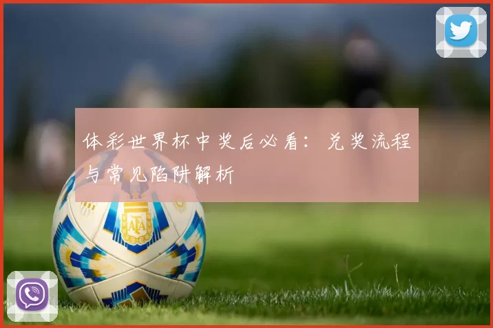 体彩世界杯中奖后必看：兑奖流程与常见陷阱解析