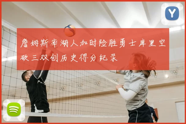 詹姆斯率湖人加时险胜勇士库里空砍三双创历史得分纪录