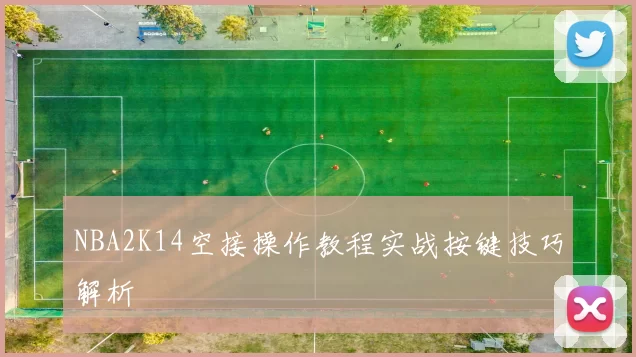 NBA2K14空接操作教程实战按键技巧解析