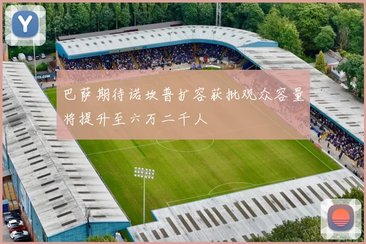 巴萨期待诺坎普扩容获批观众容量将提升至六万二千人