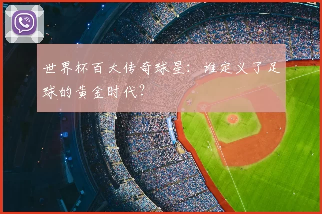 世界杯百大传奇球星：谁定义了足球的黄金时代？