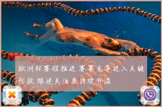 欧洲杯赛程推进 赛事竞争进入关键阶段 球迷关注度持续升温