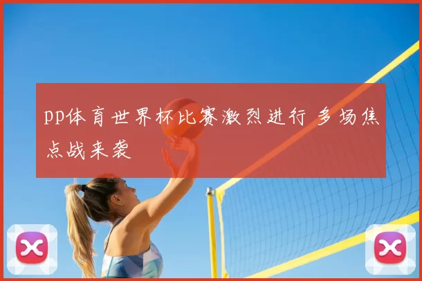 pp体育世界杯比赛激烈进行 多场焦点战来袭