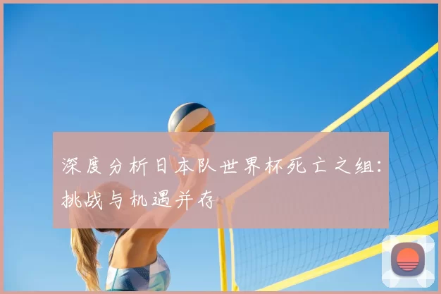 深度分析日本队世界杯死亡之组:挑战与机遇并存