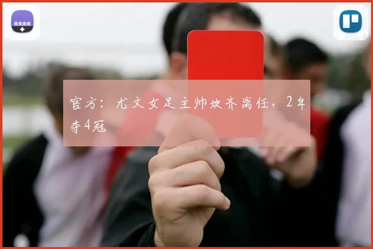 官方：尤文女足主帅坎齐离任，2年夺4冠