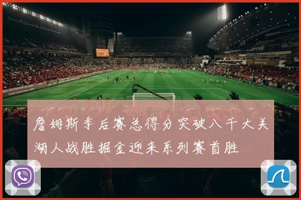 詹姆斯季后赛总得分突破八千大关湖人战胜掘金迎来系列赛首胜