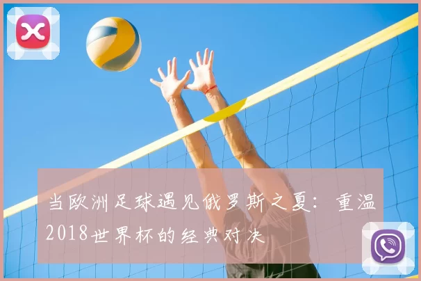 当欧洲足球遇见俄罗斯之夏：重温2018世界杯的经典对决