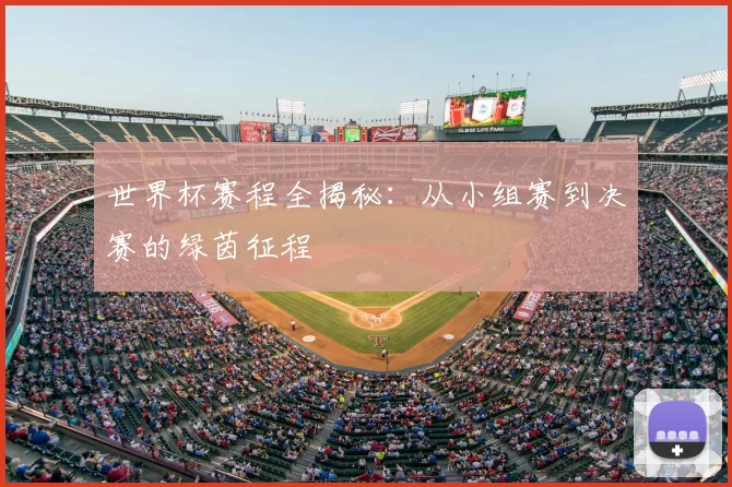 世界杯赛程全揭秘:从小组赛到决赛的绿茵征程