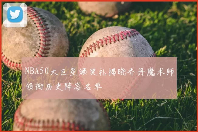 NBA50大巨星颁奖礼揭晓乔丹魔术师领衔历史阵容名单
