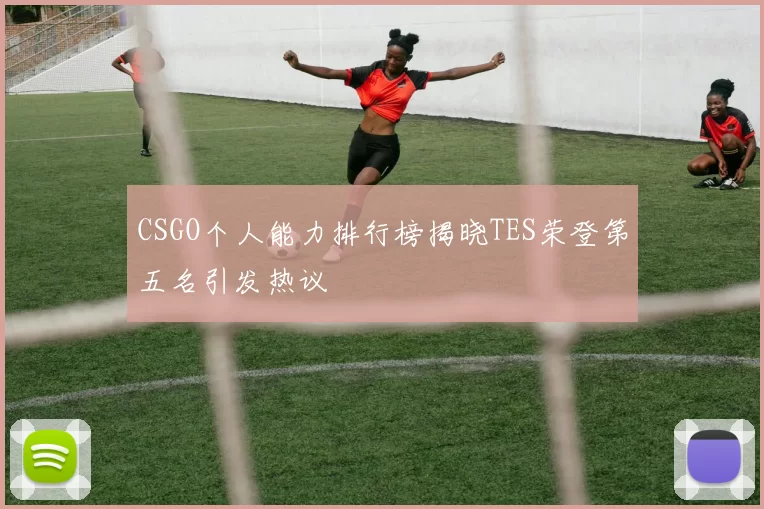 CSGO个人能力排行榜揭晓TES荣登第五名引发热议
