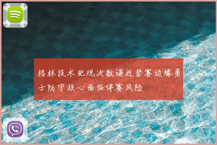 格林技术犯规次数逼近禁赛边缘勇士防守核心面临停赛风险