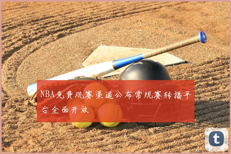 NBA免费观赛渠道公布常规赛转播平台全面开放