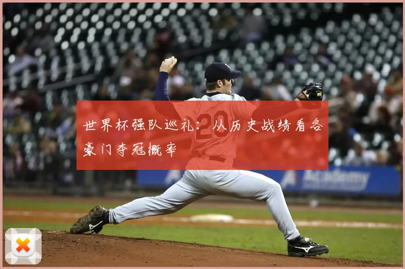世界杯强队巡礼:从历史战绩看各豪门夺冠概率