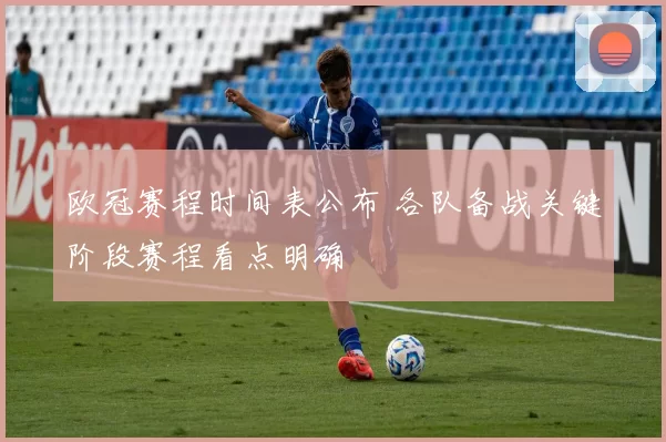 欧冠赛程时间表公布 各队备战关键阶段赛程看点明确