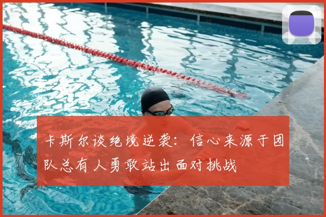 卡斯尔谈绝境逆袭：信心来源于团队总有人勇敢站出面对挑战