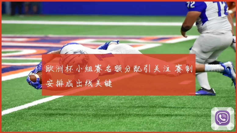 欧洲杯小组赛名额分配引关注 赛制安排成出线关键