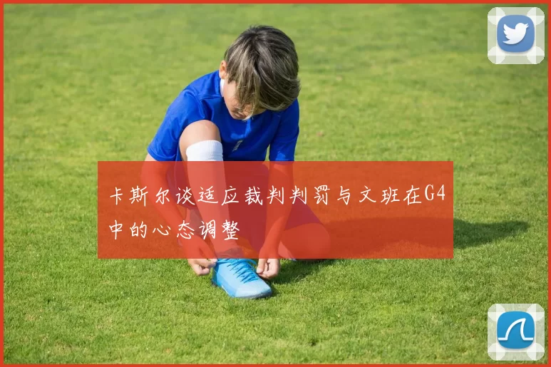 卡斯尔谈适应裁判判罚与文班在G4中的心态调整