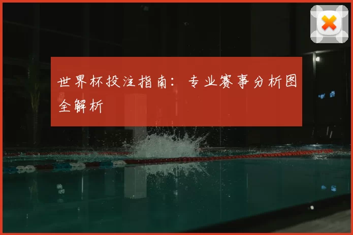 世界杯投注指南:专业赛事分析图全解析