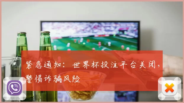 紧急通知:世界杯投注平台关闭,警惕诈骗风险