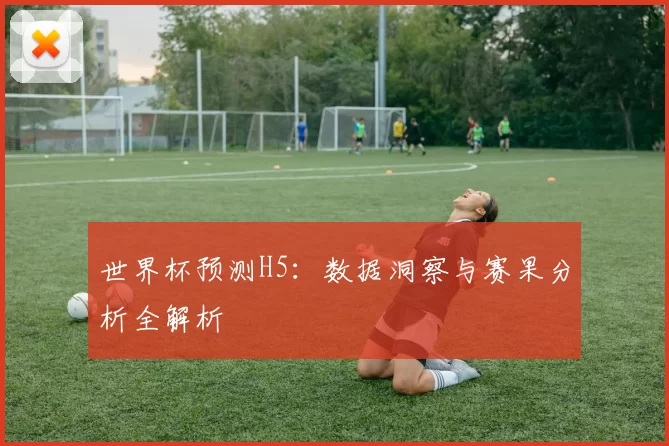 世界杯预测H5：数据洞察与赛果分析全解析