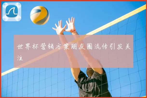 世界杯营销方案朋友圈流传引发关注