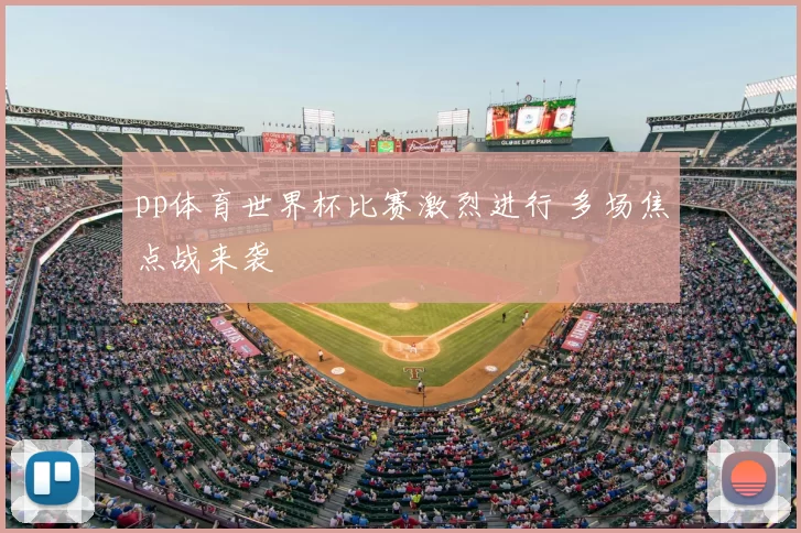pp体育世界杯比赛激烈进行 多场焦点战来袭