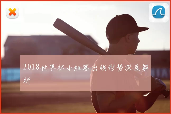 2018世界杯小组赛出线形势深度解析